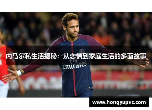 内马尔私生活揭秘：从恋情到家庭生活的多面故事