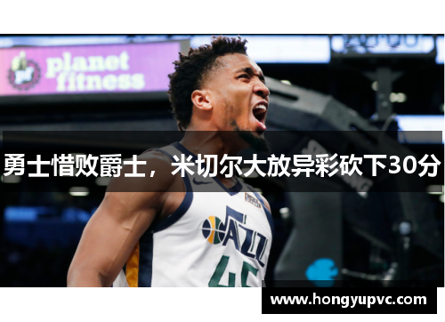勇士惜败爵士，米切尔大放异彩砍下30分