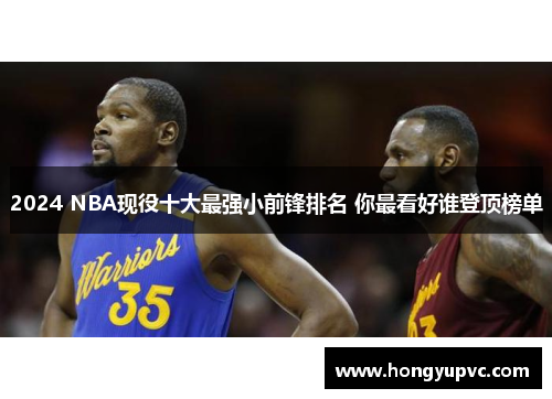 2024 NBA现役十大最强小前锋排名 你最看好谁登顶榜单