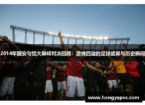 2014年国安与恒大巅峰对决回顾：激情四溢的足球盛宴与历史瞬间