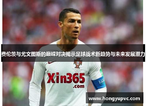 费伦茨与尤文图斯的巅峰对决揭示足球战术新趋势与未来发展潜力