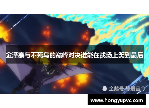 金泽寨与不死鸟的巅峰对决谁能在战场上笑到最后