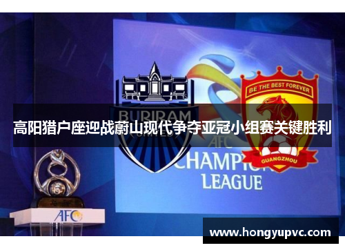 高阳猎户座迎战蔚山现代争夺亚冠小组赛关键胜利