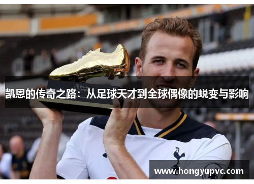 凯恩的传奇之路：从足球天才到全球偶像的蜕变与影响
