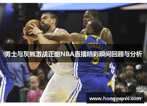 勇士与灰熊激战正酣NBA直播精彩瞬间回顾与分析