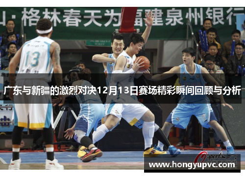 广东与新疆的激烈对决12月13日赛场精彩瞬间回顾与分析
